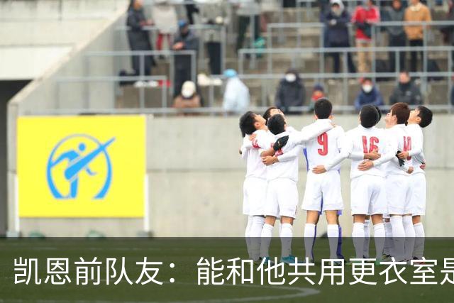 凯恩前队友：能和他共用更衣室是我的荣幸