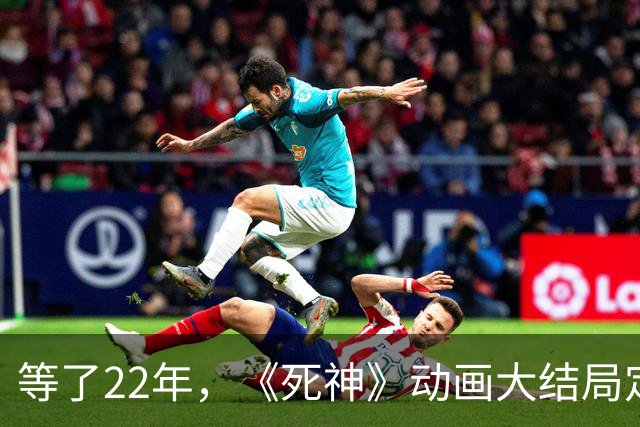 等了22年，《死神》动画大结局定档10月26日