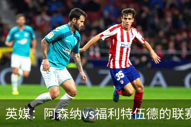 英媒：阿森纳vs福利特伍德的联赛杯1/8决赛可能遭受天气影响