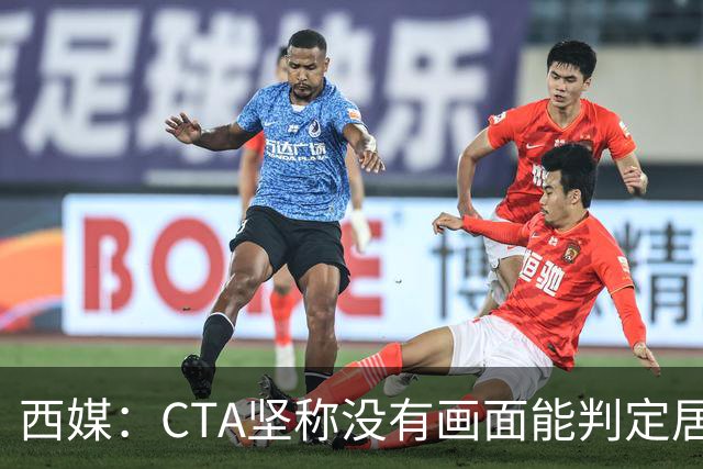 西媒:CTA坚称没有画面能判定居莱尔动作 塞维很不满要求提供录音