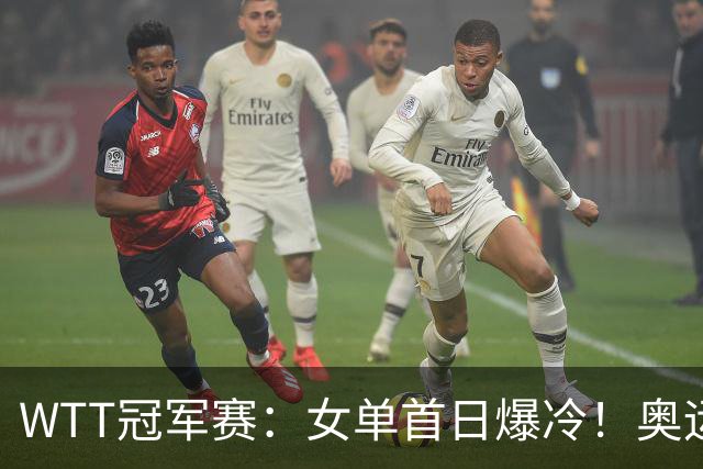 WTT冠军赛：女单首日爆冷！奥运亚军1:3出局，陈熠3:1逆转怪球手